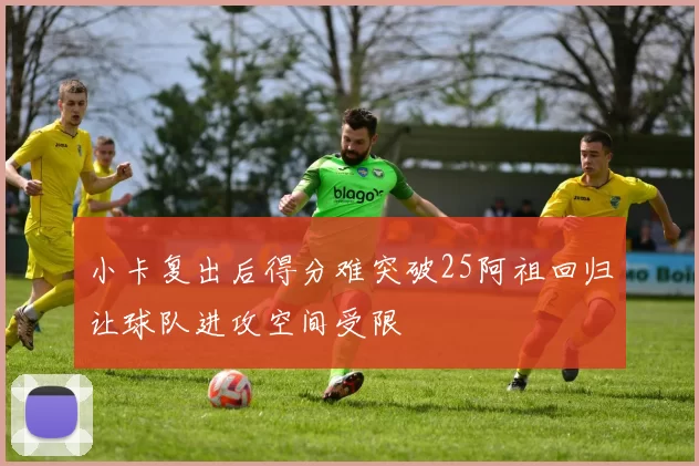 小卡复出后得分难突破25阿祖回归让球队进攻空间受限